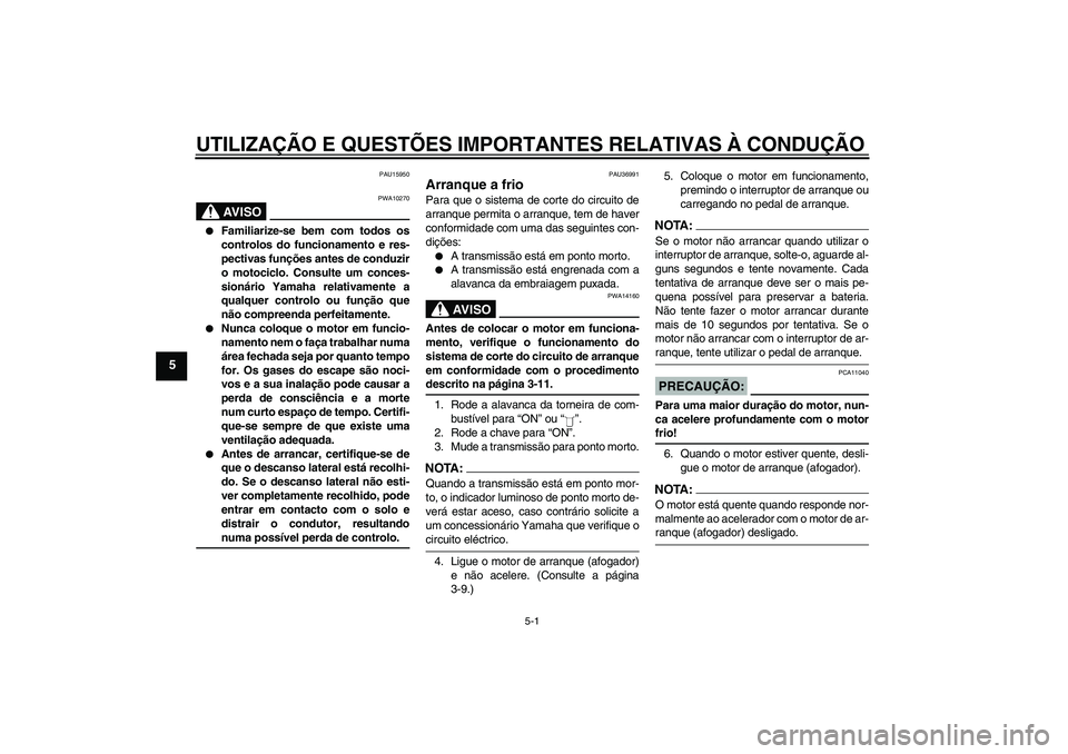 YAMAHA YBR125 2005  Manual de utilização (in Portuguese) UTILIZAÇÃO E QUESTÕES IMPORTANTES RELATIVAS À CONDUÇÃO
5-1
5
PAU15950
AV I S O
PWA10270

Familiarize-se bem com todos os
controlos do funcionamento e res-
pectivas funções antes de conduzir
o