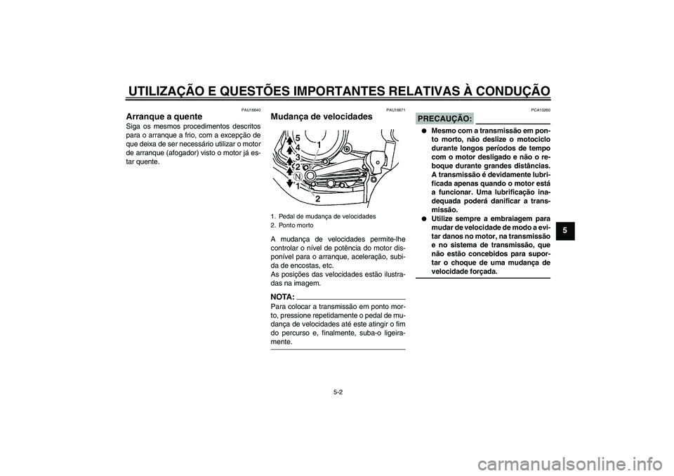 YAMAHA YBR125 2005  Manual de utilização (in Portuguese) UTILIZAÇÃO E QUESTÕES IMPORTANTES RELATIVAS À CONDUÇÃO
5-2
5
PAU16640
Arranque a quente Siga os mesmos procedimentos descritos
para o arranque a frio, com a excepção de
que deixa de ser necess
