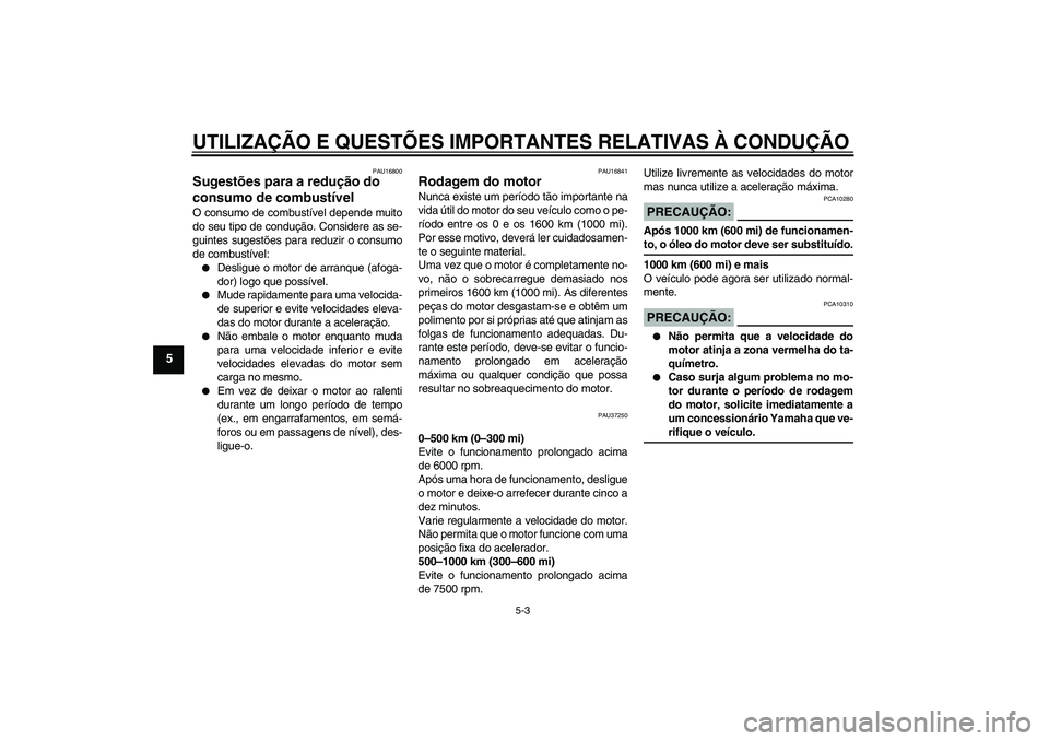 YAMAHA YBR125 2005  Manual de utilização (in Portuguese) UTILIZAÇÃO E QUESTÕES IMPORTANTES RELATIVAS À CONDUÇÃO
5-3
5
PAU16800
Sugestões para a redução do 
consumo de combustível O consumo de combustível depende muito
do seu tipo de condução. C