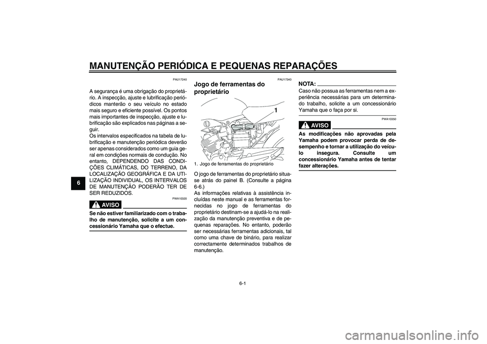 YAMAHA YBR125 2005  Manual de utilização (in Portuguese) MANUTENÇÃO PERIÓDICA E PEQUENAS REPARAÇÕES
6-1
6
PAU17240
A segurança é uma obrigação do proprietá-
rio. A inspecção, ajuste e lubrificação perió-
dicos manterão o seu veículo no esta