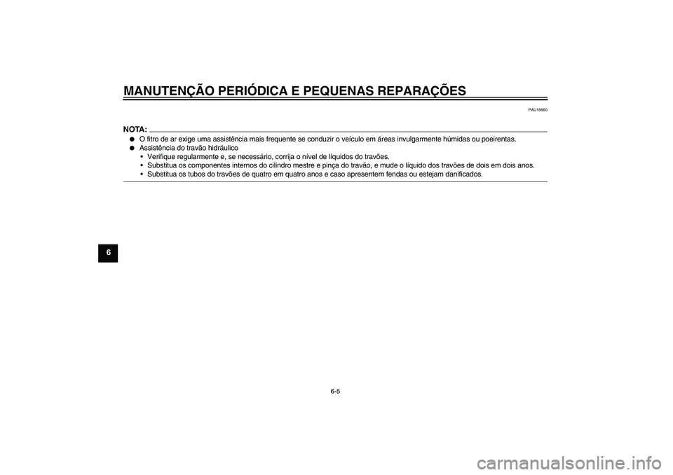YAMAHA YBR125 2005  Manual de utilização (in Portuguese) MANUTENÇÃO PERIÓDICA E PEQUENAS REPARAÇÕES
6-5
6
PAU18660
NOTA:
O fitro de ar exige uma assistência mais frequente se conduzir o veículo em áreas invulgarmente húmidas ou poeirentas.

Assis
