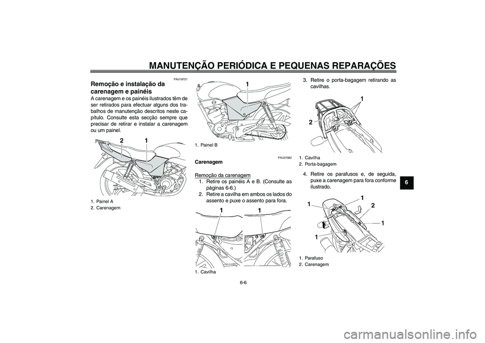 YAMAHA YBR125 2005  Manual de utilização (in Portuguese) MANUTENÇÃO PERIÓDICA E PEQUENAS REPARAÇÕES
6-6
6
PAU18721
Remoção e instalação da 
carenagem e painéis A carenagem e os painéis ilustrados têm de
ser retirados para efectuar alguns dos tra
