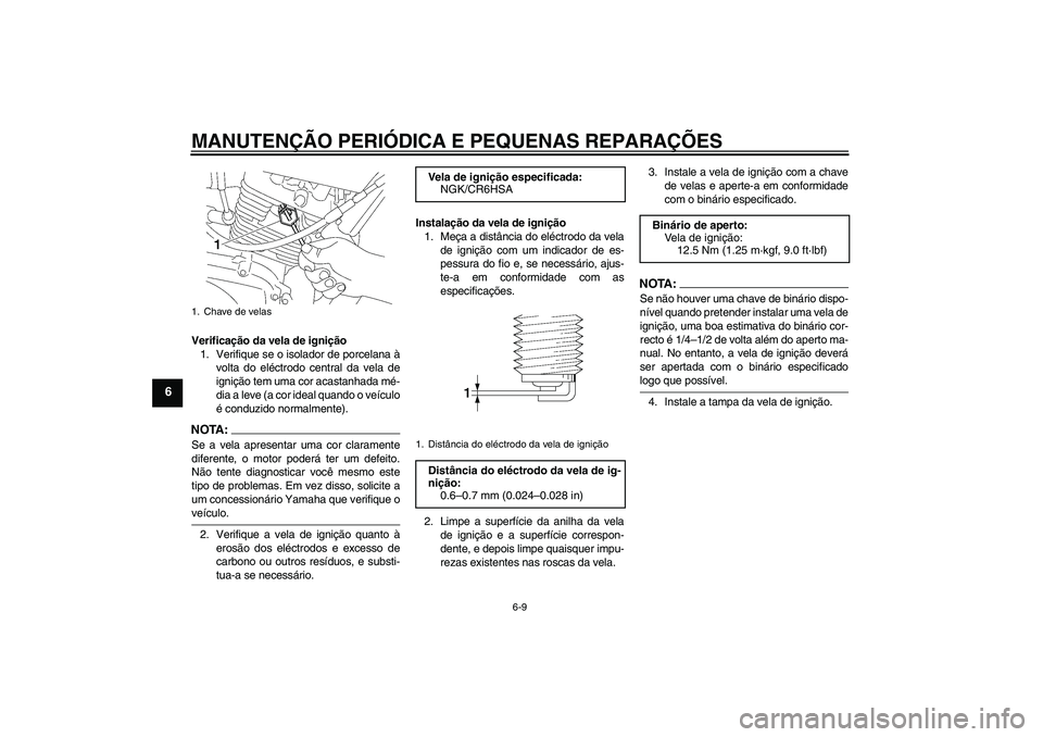 YAMAHA YBR125 2005  Manual de utilização (in Portuguese) MANUTENÇÃO PERIÓDICA E PEQUENAS REPARAÇÕES
6-9
6
Verificação da vela de ignição
1. Verifique se o isolador de porcelana à
volta do eléctrodo central da vela de
ignição tem uma cor acastan
