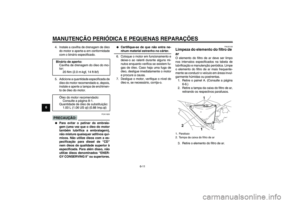YAMAHA YBR125 2005  Manual de utilização (in Portuguese) MANUTENÇÃO PERIÓDICA E PEQUENAS REPARAÇÕES
6-11
6
4. Instale a cavilha de drenagem de óleo
do motor e aperte-a em conformidade
com o binário especificado.
5. Adicione a quantidade especificada 