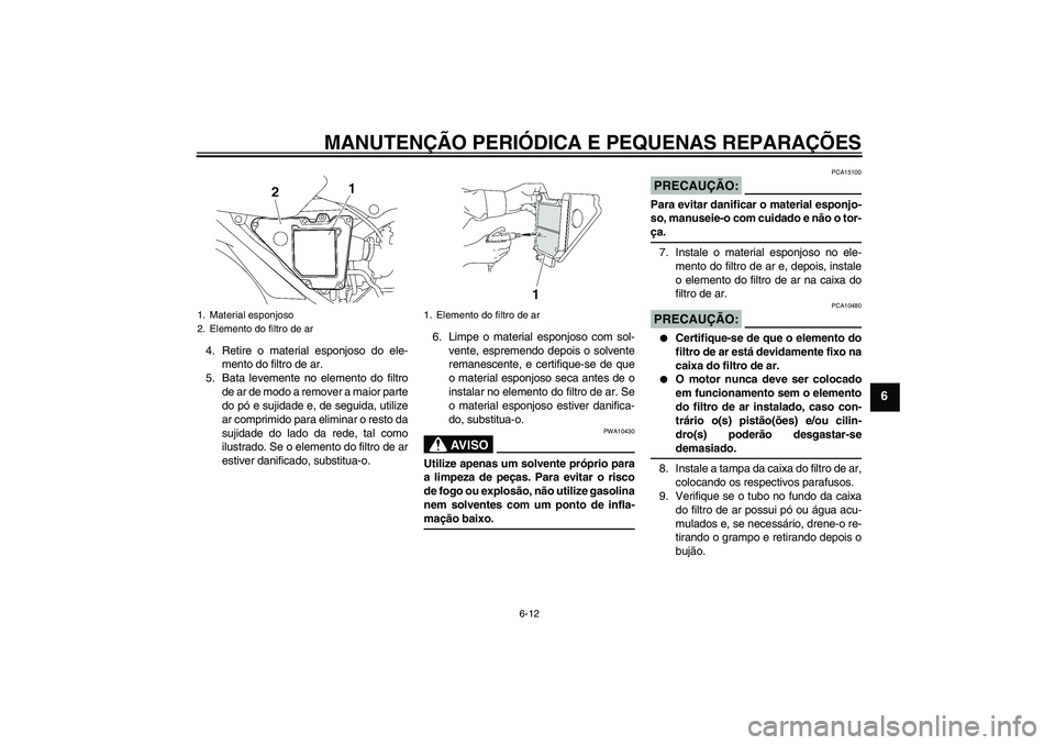 YAMAHA YBR125 2005  Manual de utilização (in Portuguese) MANUTENÇÃO PERIÓDICA E PEQUENAS REPARAÇÕES
6-12
6
4. Retire o material esponjoso do ele-
mento do filtro de ar.
5. Bata levemente no elemento do filtro
de ar de modo a remover a maior parte
do p