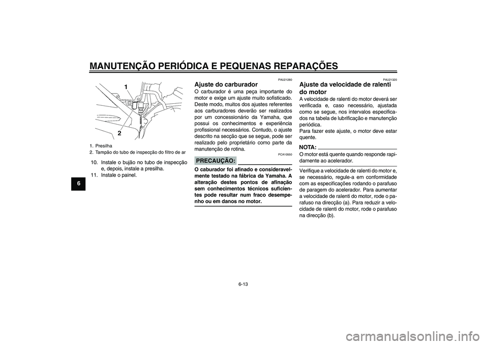 YAMAHA YBR125 2005  Manual de utilização (in Portuguese) MANUTENÇÃO PERIÓDICA E PEQUENAS REPARAÇÕES
6-13
6
10. Instale o bujão no tubo de inspecção
e, depois, instale a presilha.
11. Instale o painel.
PAU21280
Ajuste do carburador O carburador é um