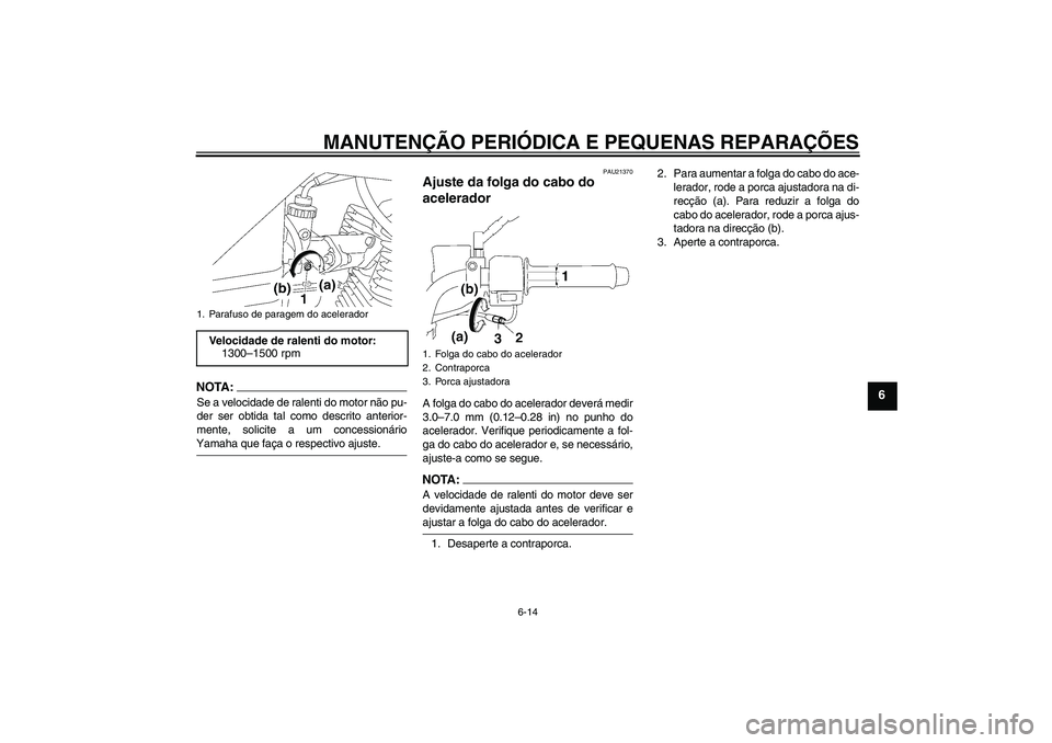 YAMAHA YBR125 2005  Manual de utilização (in Portuguese) MANUTENÇÃO PERIÓDICA E PEQUENAS REPARAÇÕES
6-14
6
NOTA:Se a velocidade de ralenti do motor não pu-
der ser obtida tal como descrito anterior-
mente, solicite a um concessionárioYamaha que faça