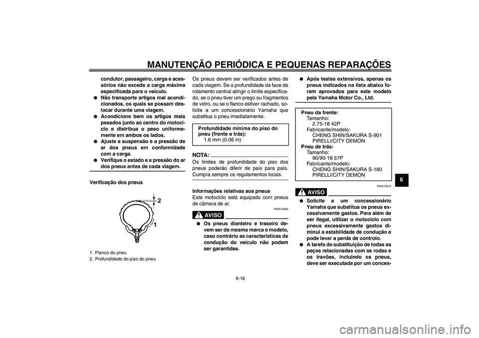 YAMAHA YBR125 2005  Manual de utilização (in Portuguese) MANUTENÇÃO PERIÓDICA E PEQUENAS REPARAÇÕES
6-16
6
condutor, passageiro, carga e aces-
sórios não excede a carga máxima
especificada para o veículo.

Não transporte artigos mal acondi-
ciona