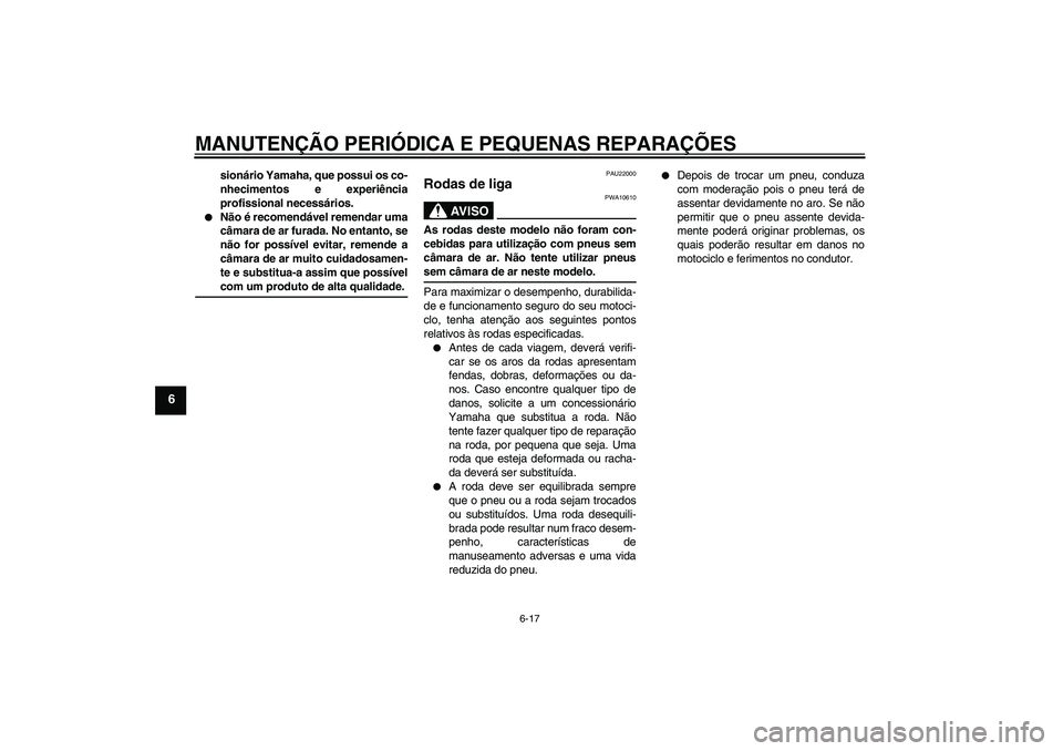 YAMAHA YBR125 2005  Manual de utilização (in Portuguese) MANUTENÇÃO PERIÓDICA E PEQUENAS REPARAÇÕES
6-17
6
sionário Yamaha, que possui os co-
nhecimentos e experiência
profissional necessários.

Não é recomendável remendar uma
câmara de ar fura