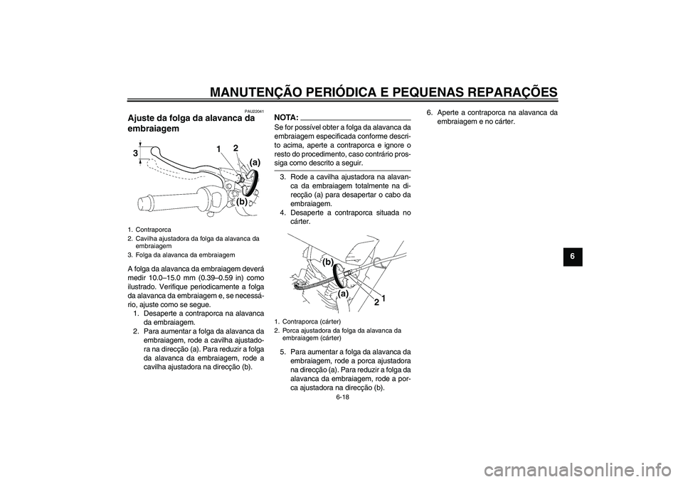 YAMAHA YBR125 2005  Manual de utilização (in Portuguese) MANUTENÇÃO PERIÓDICA E PEQUENAS REPARAÇÕES
6-18
6
PAU22041
Ajuste da folga da alavanca da 
embraiagem A folga da alavanca da embraiagem deverá
medir 10.0–15.0 mm (0.39–0.59 in) como
ilustrad