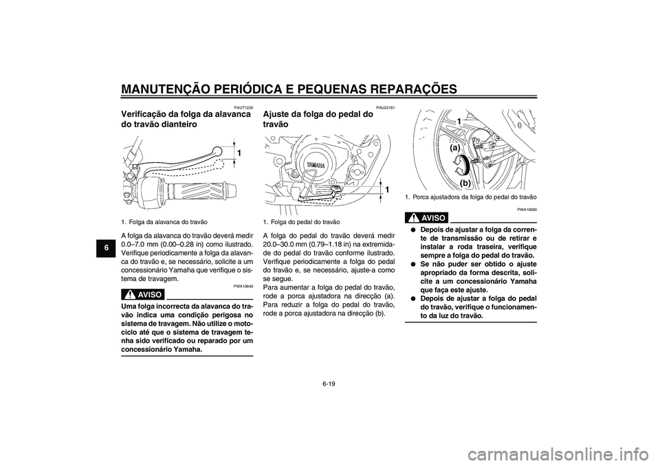 YAMAHA YBR125 2005  Manual de utilização (in Portuguese) MANUTENÇÃO PERIÓDICA E PEQUENAS REPARAÇÕES
6-19
6
PAUT1220
Verificação da folga da alavanca 
do travão dianteiro A folga da alavanca do travão deverá medir
0.0–7.0 mm (0.00–0.28 in) como