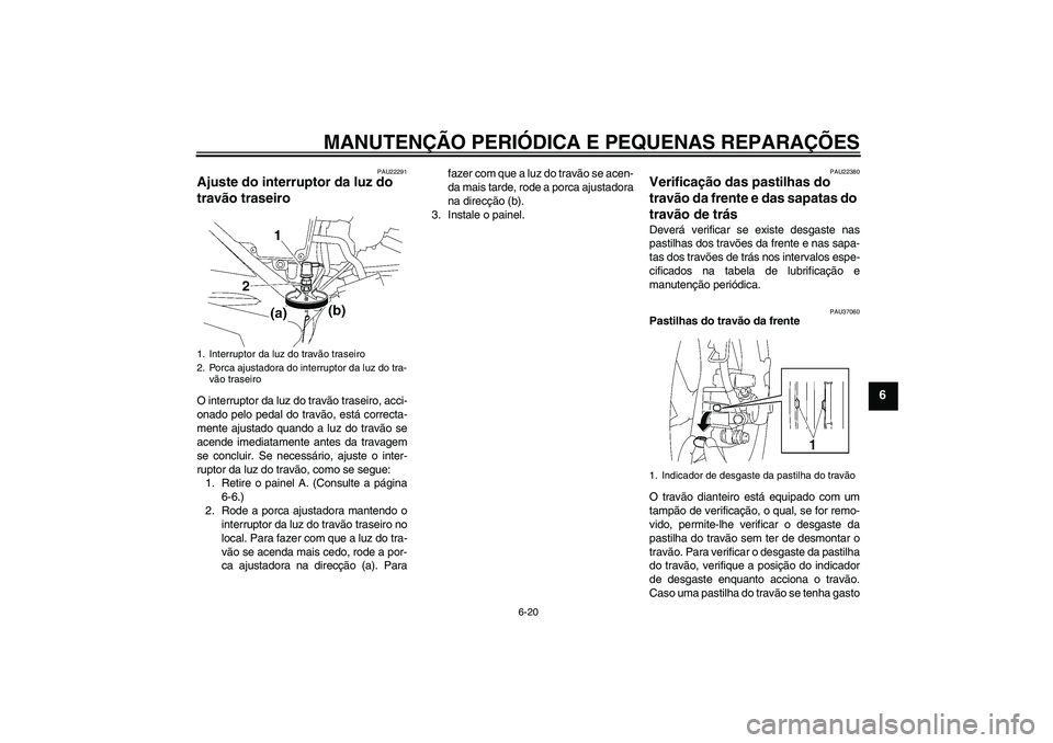 YAMAHA YBR125 2005  Manual de utilização (in Portuguese) MANUTENÇÃO PERIÓDICA E PEQUENAS REPARAÇÕES
6-20
6
PAU22291
Ajuste do interruptor da luz do 
travão traseiro O interruptor da luz do travão traseiro, acci-
onado pelo pedal do travão, está cor