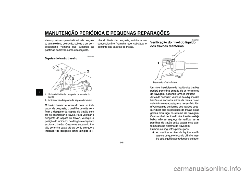 YAMAHA YBR125 2005  Manual de utilização (in Portuguese) MANUTENÇÃO PERIÓDICA E PEQUENAS REPARAÇÕES
6-21
6
até ao ponto em que o indicador de desgas-
te atinja o disco do travão, solicite a um con-
cessionário Yamaha que substitua as
pastilhas do tr