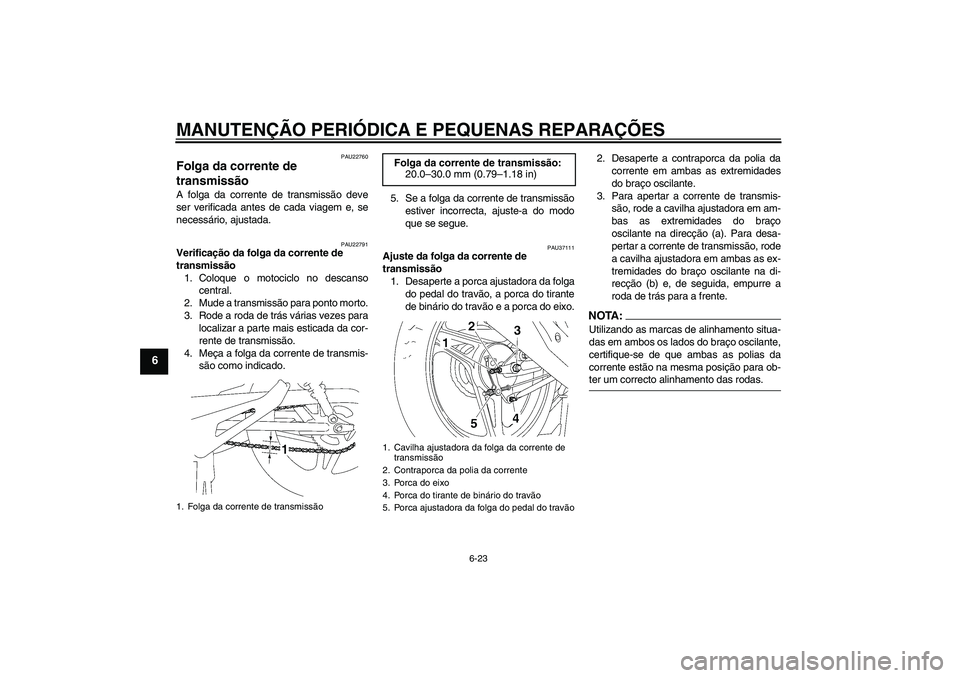 YAMAHA YBR125 2005  Manual de utilização (in Portuguese) MANUTENÇÃO PERIÓDICA E PEQUENAS REPARAÇÕES
6-23
6
PAU22760
Folga da corrente de 
transmissão A folga da corrente de transmissão deve
ser verificada antes de cada viagem e, se
necessário, ajust
