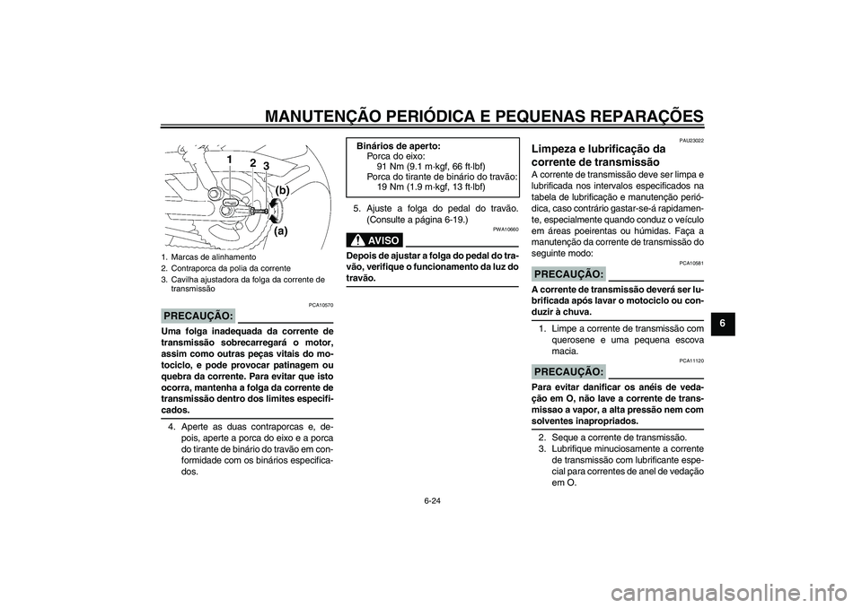 YAMAHA YBR125 2005  Manual de utilização (in Portuguese) MANUTENÇÃO PERIÓDICA E PEQUENAS REPARAÇÕES
6-24
6
PRECAUÇÃO:
PCA10570
Uma folga inadequada da corrente de
transmissão sobrecarregará o motor,
assim como outras peças vitais do mo-
tociclo, e