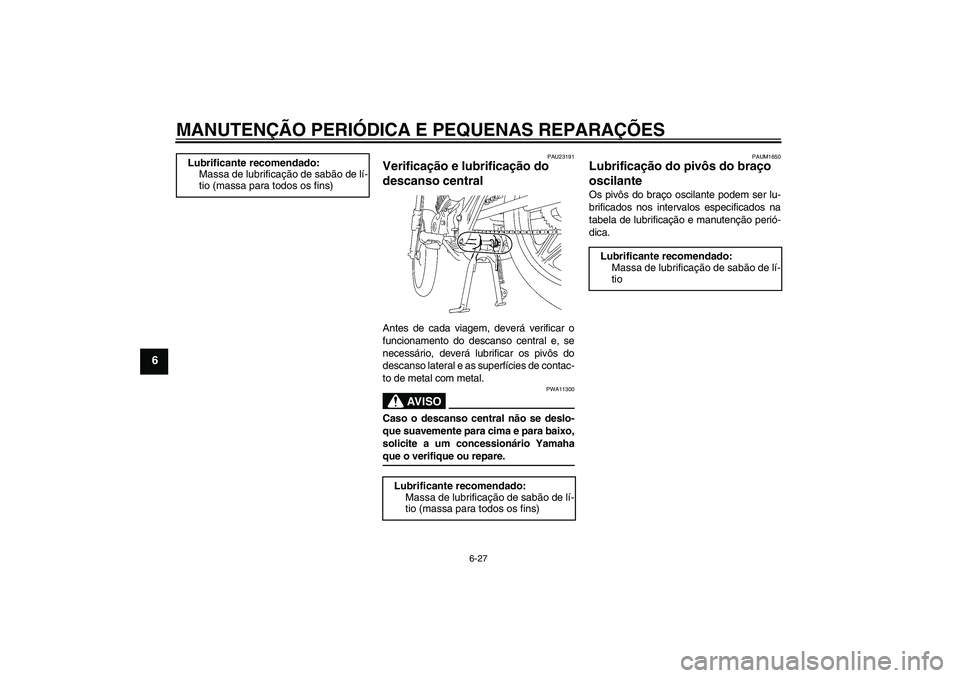 YAMAHA YBR125 2005  Manual de utilização (in Portuguese) MANUTENÇÃO PERIÓDICA E PEQUENAS REPARAÇÕES
6-27
6
PAU23191
Verificação e lubrificação do 
descanso central Antes de cada viagem, deverá verificar o
funcionamento do descanso central e, se
ne