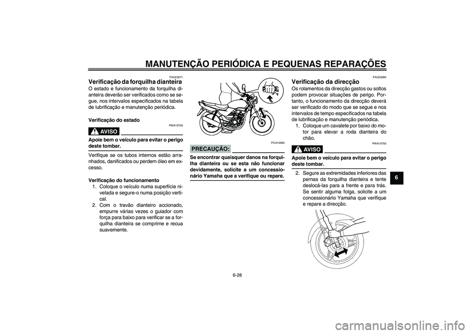 YAMAHA YBR125 2005 Manual de utilização (in Portuguese) MANUTENÇÃO PERIÓDICA E PEQUENAS REPARAÇÕES
6-28
6
PAU23271
Verificação da forquilha dianteira O estado e funcionamento da forquilha di-
anteira deverão ser verificados como se se-
gue, nos int YAMAHA YBR125 2005 Manual de utilização (in Portuguese) MANUTENÇÃO PERIÓDICA E PEQUENAS REPARAÇÕES
6-28
6
PAU23271
Verificação da forquilha dianteira O estado e funcionamento da forquilha di-
anteira deverão ser verificados como se se-
gue, nos int
