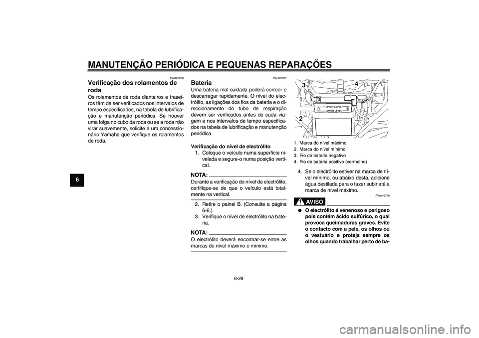 YAMAHA YBR125 2005 Manual de utilização (in Portuguese) MANUTENÇÃO PERIÓDICA E PEQUENAS REPARAÇÕES
6-29
6
PAU23290
Verificação dos rolamentos de
roda Os rolamentos de roda dianteiros e trasei-
ros têm de ser verificados nos intervalos de
tempo esp YAMAHA YBR125 2005 Manual de utilização (in Portuguese) MANUTENÇÃO PERIÓDICA E PEQUENAS REPARAÇÕES
6-29
6
PAU23290
Verificação dos rolamentos de
roda Os rolamentos de roda dianteiros e trasei-
ros têm de ser verificados nos intervalos de
tempo esp