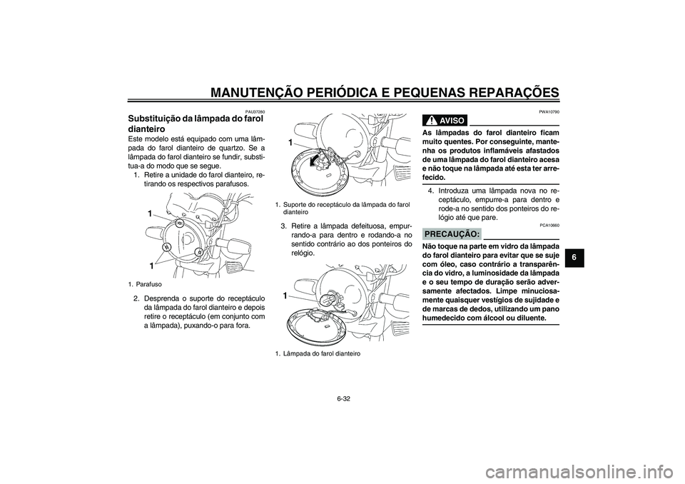 YAMAHA YBR125 2005 Manual de utilização (in Portuguese) MANUTENÇÃO PERIÓDICA E PEQUENAS REPARAÇÕES
6-32
6
PAU37280
Substituição da lâmpada do farol
dianteiro Este modelo está equipado com uma lâm-
pada do farol dianteiro de quartzo. Se a
lâmpad YAMAHA YBR125 2005 Manual de utilização (in Portuguese) MANUTENÇÃO PERIÓDICA E PEQUENAS REPARAÇÕES
6-32
6
PAU37280
Substituição da lâmpada do farol
dianteiro Este modelo está equipado com uma lâm-
pada do farol dianteiro de quartzo. Se a
lâmpad