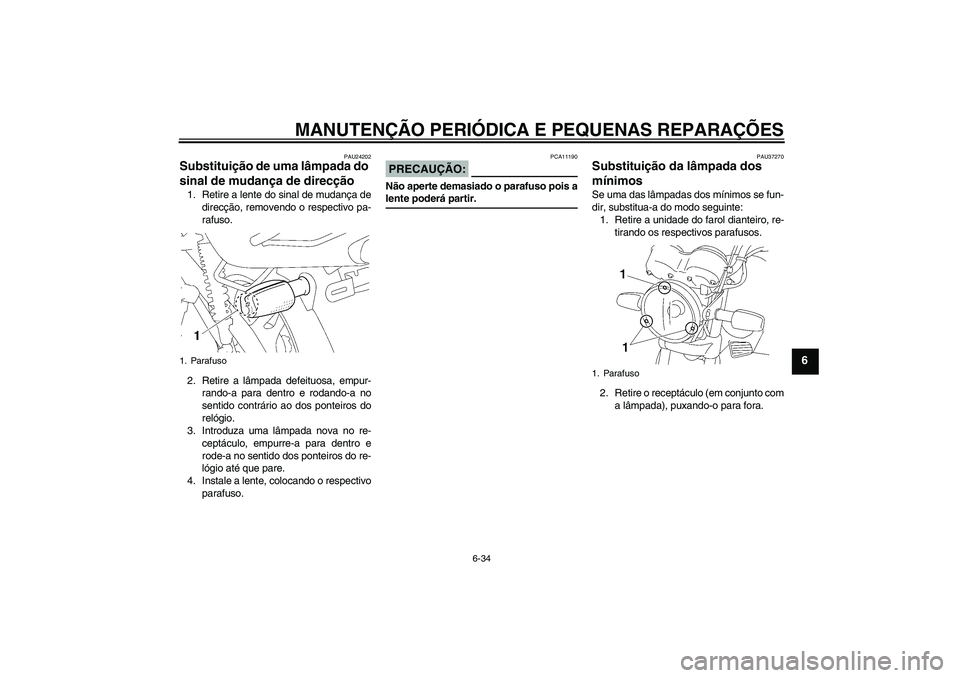 YAMAHA YBR125 2005 Manual de utilização (in Portuguese) MANUTENÇÃO PERIÓDICA E PEQUENAS REPARAÇÕES
6-34
6
PAU24202
Substituição de uma lâmpada do
sinal de mudança de direcção 1. Retire a lente do sinal de mudança de
direcção, removendo o res YAMAHA YBR125 2005 Manual de utilização (in Portuguese) MANUTENÇÃO PERIÓDICA E PEQUENAS REPARAÇÕES
6-34
6
PAU24202
Substituição de uma lâmpada do
sinal de mudança de direcção 1. Retire a lente do sinal de mudança de
direcção, removendo o res