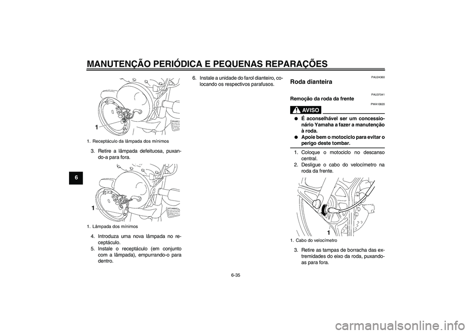 YAMAHA YBR125 2005 Manual de utilização (in Portuguese) MANUTENÇÃO PERIÓDICA E PEQUENAS REPARAÇÕES
6-35
6
3. Retire a lâmpada defeituosa, puxan-
do-a para fora.
4. Introduza uma nova lâmpada no re-
ceptáculo.
5. Instale o receptáculo (em conjunto
YAMAHA YBR125 2005 Manual de utilização (in Portuguese) MANUTENÇÃO PERIÓDICA E PEQUENAS REPARAÇÕES
6-35
6
3. Retire a lâmpada defeituosa, puxan-
do-a para fora.
4. Introduza uma nova lâmpada no re-
ceptáculo.
5. Instale o receptáculo (em conjunto