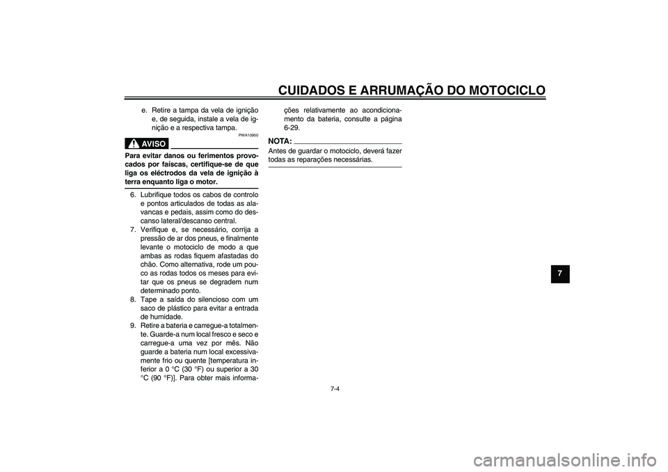 YAMAHA YBR125 2005 Manual de utilização (in Portuguese) CUIDADOS E ARRUMAÇÃO DO MOTOCICLO
7-4
7
e. Retire a tampa da vela de ignição
e, de seguida, instale a vela de ig-
nição e a respectiva tampa.AV I S O
PWA10950
Para evitar danos ou ferimentos pro YAMAHA YBR125 2005 Manual de utilização (in Portuguese) CUIDADOS E ARRUMAÇÃO DO MOTOCICLO
7-4
7
e. Retire a tampa da vela de ignição
e, de seguida, instale a vela de ig-
nição e a respectiva tampa.AV I S O
PWA10950
Para evitar danos ou ferimentos pro