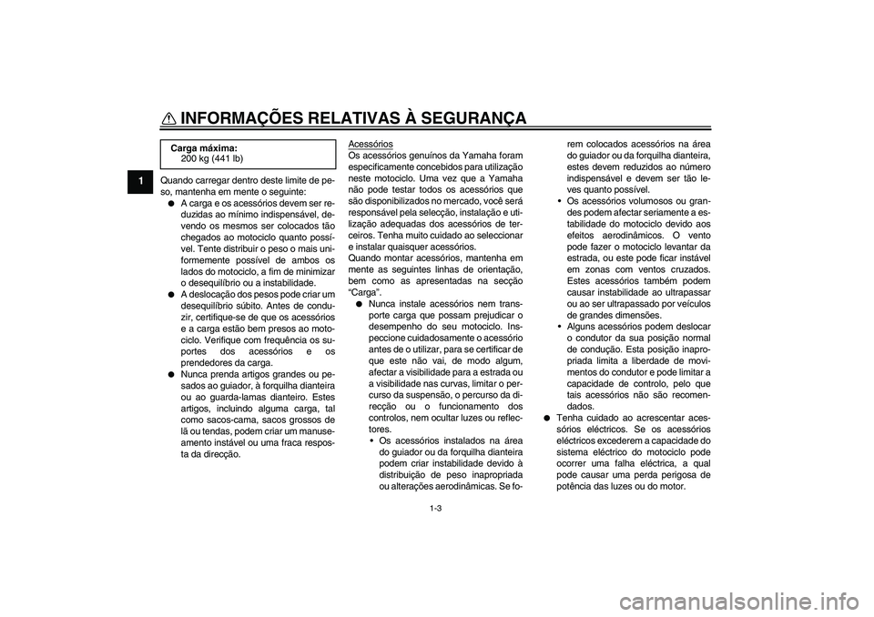 YAMAHA YBR125 2006  Manual de utilização (in Portuguese) INFORMAÇÕES RELATIVAS À SEGURANÇA
1-3
1
Quando carregar dentro deste limite de pe-
so, mantenha em mente o seguinte:
A carga e os acessórios devem ser re-
duzidas ao mínimo indispensável, de-
