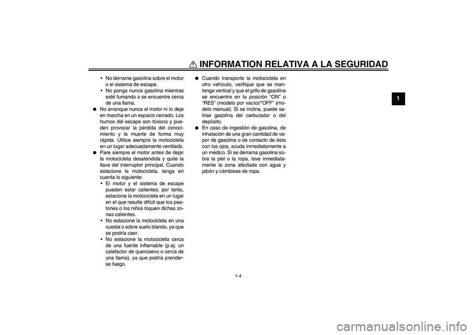 YAMAHA YBR125 2005  Manuale de Empleo (in Spanish) INFORMATION RELATIVA A LA SEGURIDAD
1-4
1
No derrame gasolina sobre el motor
o el sistema de escape.
No ponga nunca gasolina mientras
esté fumando o se encuentre cerca
de una llama.

No arranque n
