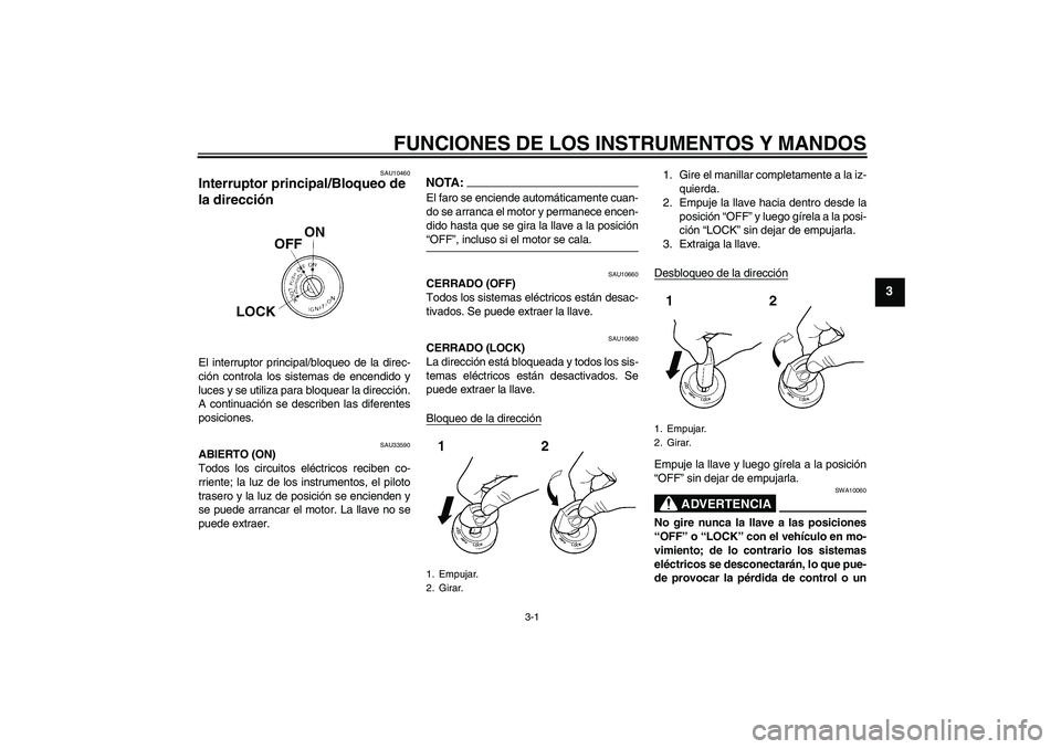 YAMAHA YBR125 2005  Manuale de Empleo (in Spanish) FUNCIONES DE LOS INSTRUMENTOS Y MANDOS
3-1
3
SAU10460
Interruptor principal/Bloqueo de 
la dirección El interruptor principal/bloqueo de la direc-
ción controla los sistemas de encendido y
luces y s