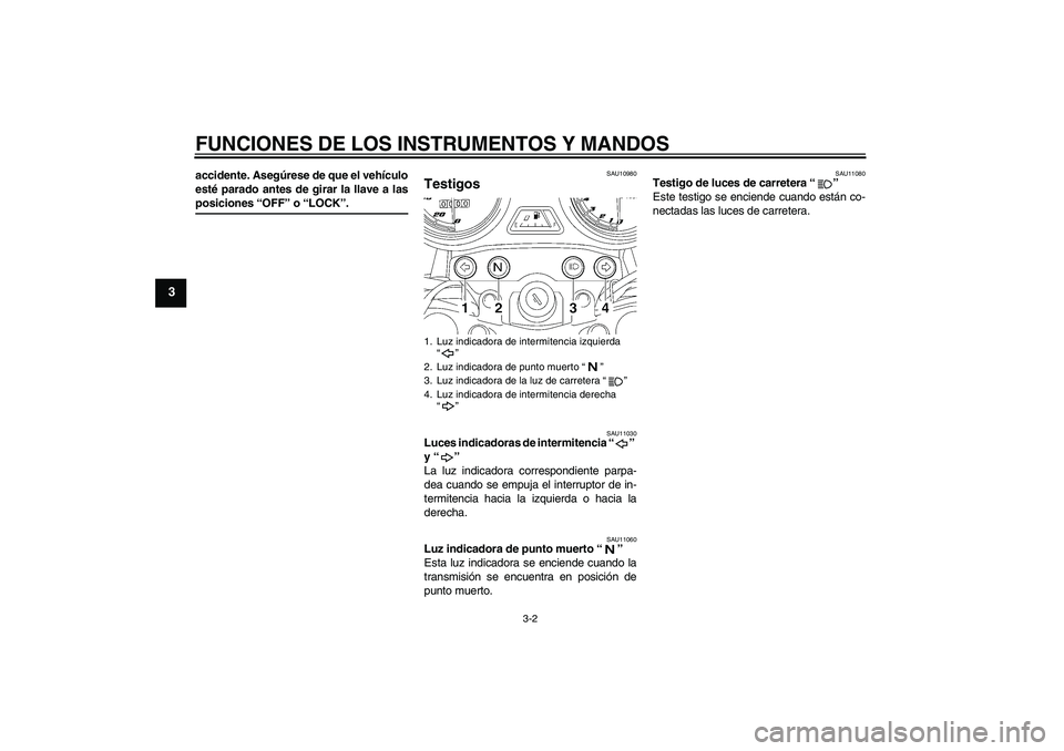 YAMAHA YBR125 2005  Manuale de Empleo (in Spanish) FUNCIONES DE LOS INSTRUMENTOS Y MANDOS
3-2
3
accidente. Asegúrese de que el vehículo
esté parado antes de girar la llave a lasposiciones “OFF” o “LOCK”.
SAU10980
Testigos 
SAU11030
Luces in