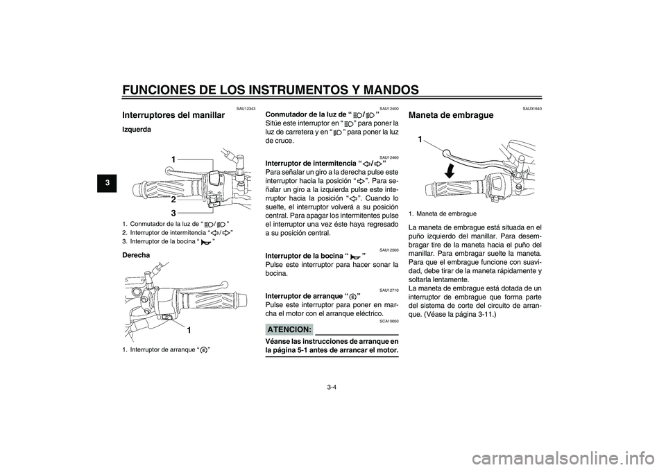 YAMAHA YBR125 2005  Manuale de Empleo (in Spanish) FUNCIONES DE LOS INSTRUMENTOS Y MANDOS
3-4
3
SAU12343
Interruptores del manillar Izquerda
Derecha
SAU12400
Conmutador de la luz de “/” 
Sitúe este interruptor en “” para poner la
luz de carre