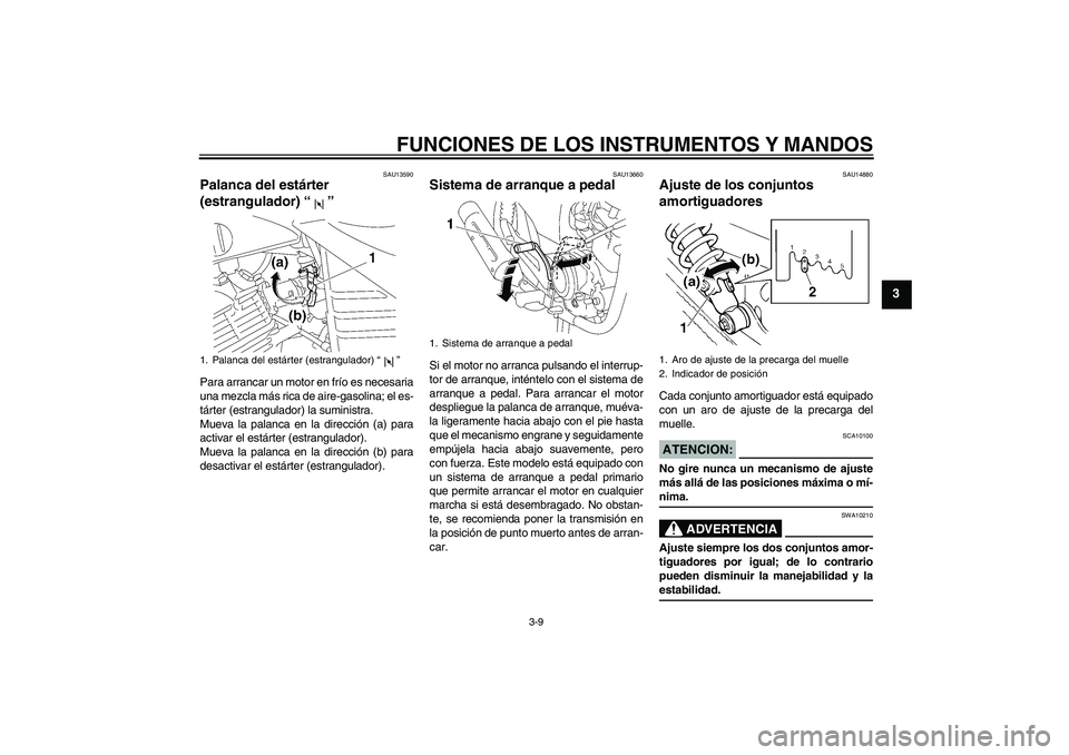 YAMAHA YBR125 2005  Manuale de Empleo (in Spanish) FUNCIONES DE LOS INSTRUMENTOS Y MANDOS
3-9
3
SAU13590
Palanca del estárter 
(estrangulador) “” Para arrancar un motor en frío es necesaria
una mezcla más rica de aire-gasolina; el es-
tárter (