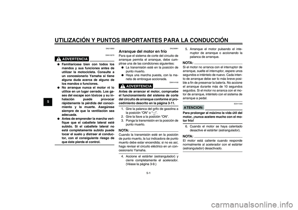 YAMAHA YBR125 2005  Manuale de Empleo (in Spanish) UTILIZACIÓN Y PUNTOS IMPORTANTES PARA LA CONDUCCIÓN
5-1
5
SAU15950
ADVERTENCIA
SWA10270

Familiarícese bien con todos los
mandos y sus funciones antes de
utilizar la motocicleta. Consulte a
un con