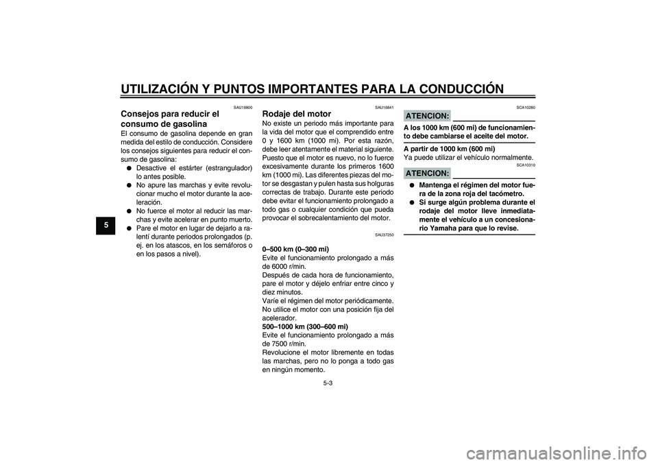 YAMAHA YBR125 2005  Manuale de Empleo (in Spanish) UTILIZACIÓN Y PUNTOS IMPORTANTES PARA LA CONDUCCIÓN
5-3
5
SAU16800
Consejos para reducir el 
consumo de gasolina El consumo de gasolina depende en gran
medida del estilo de conducción. Considere
lo