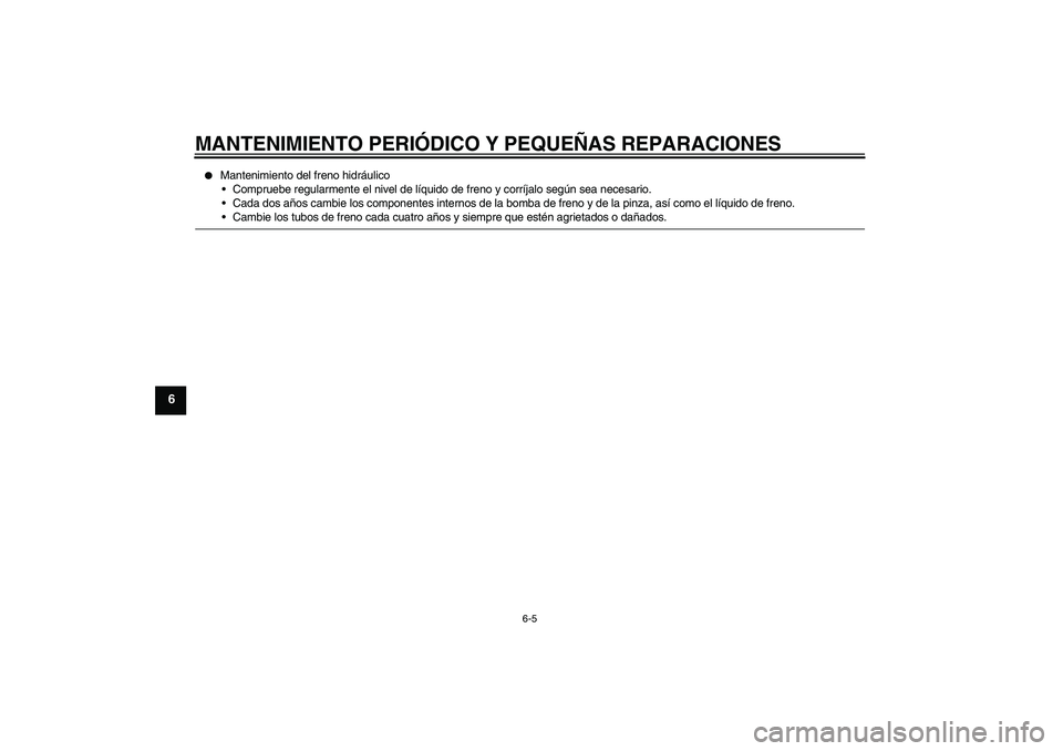 YAMAHA YBR125 2005  Manuale de Empleo (in Spanish) MANTENIMIENTO PERIÓDICO Y PEQUEÑAS REPARACIONES
6-5
6

Mantenimiento del freno hidráulico
Compruebe regularmente el nivel de líquido de freno y corríjalo según sea necesario.
Cada dos años c