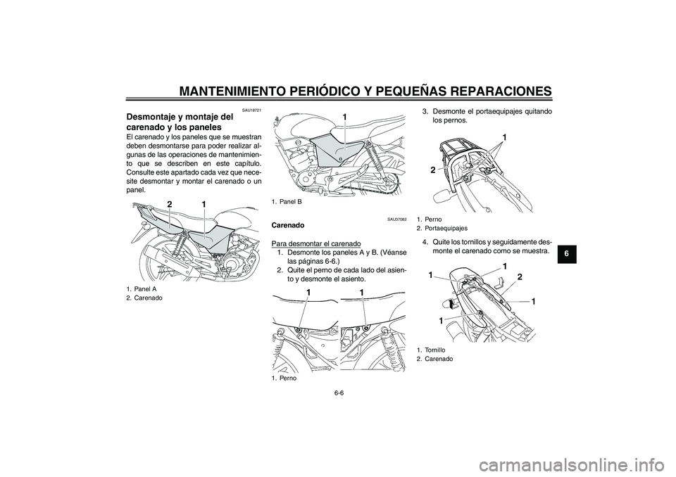 YAMAHA YBR125 2005  Manuale de Empleo (in Spanish) MANTENIMIENTO PERIÓDICO Y PEQUEÑAS REPARACIONES
6-6
6
SAU18721
Desmontaje y montaje del 
carenado y los paneles El carenado y los paneles que se muestran
deben desmontarse para poder realizar al-
gu