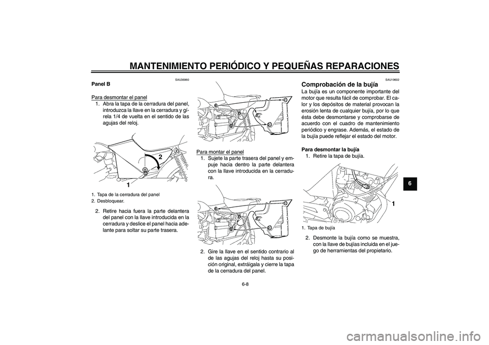 YAMAHA YBR125 2005  Manuale de Empleo (in Spanish) MANTENIMIENTO PERIÓDICO Y PEQUEÑAS REPARACIONES
6-8
6
SAU36960
Panel B
Para desmontar el panel1. Abra la tapa de la cerradura del panel,
introduzca la llave en la cerradura y gí-
rela 1/4 de vuelta