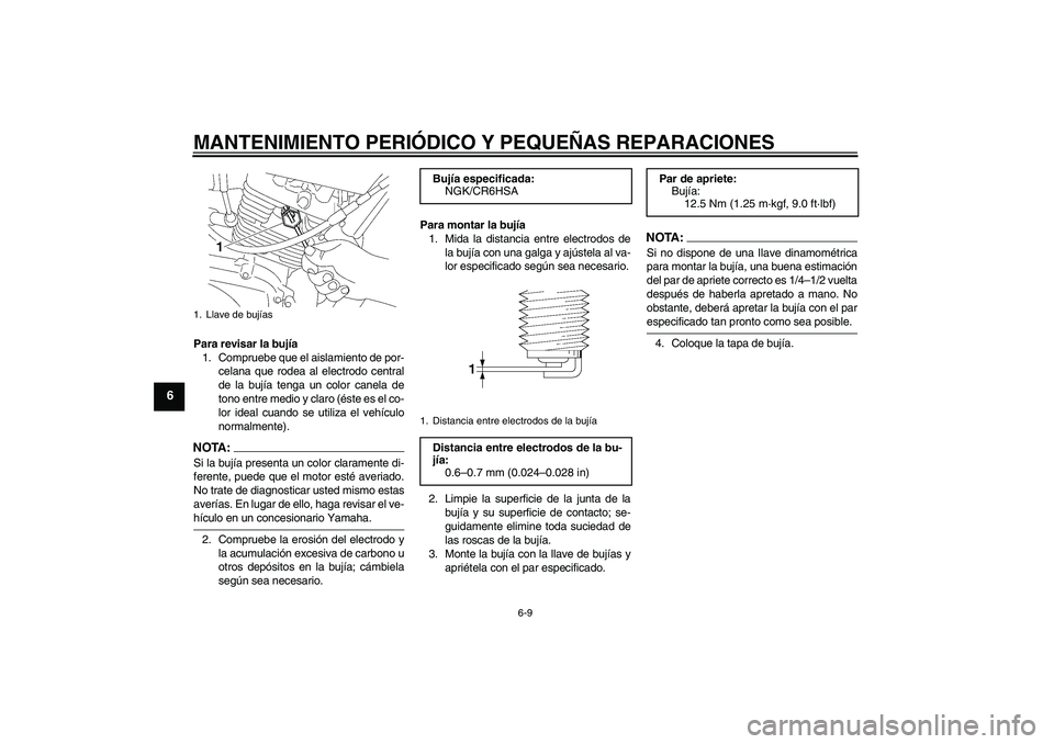 YAMAHA YBR125 2005  Manuale de Empleo (in Spanish) MANTENIMIENTO PERIÓDICO Y PEQUEÑAS REPARACIONES
6-9
6
Para revisar la bujía
1. Compruebe que el aislamiento de por-
celana que rodea al electrodo central
de la bujía tenga un color canela de
tono 
