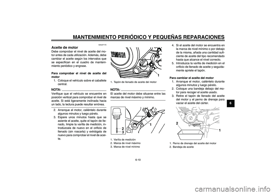 YAMAHA YBR125 2005  Manuale de Empleo (in Spanish) MANTENIMIENTO PERIÓDICO Y PEQUEÑAS REPARACIONES
6-10
6
SAU37170
Aceite de motor Debe comprobar el nivel de aceite del mo-
tor antes de cada utilización. Además, debe
cambiar el aceite según los i