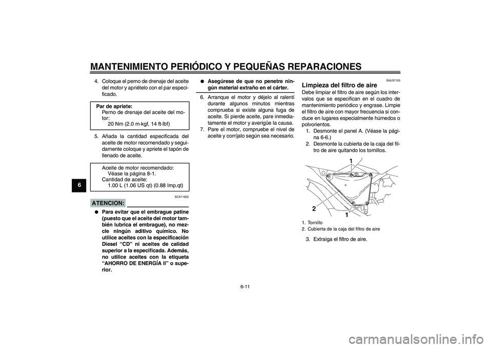 YAMAHA YBR125 2005  Manuale de Empleo (in Spanish) MANTENIMIENTO PERIÓDICO Y PEQUEÑAS REPARACIONES
6-11
6
4. Coloque el perno de drenaje del aceite
del motor y apriételo con el par especi-
ficado.
5. Añada la cantidad especificada del
aceite de mo