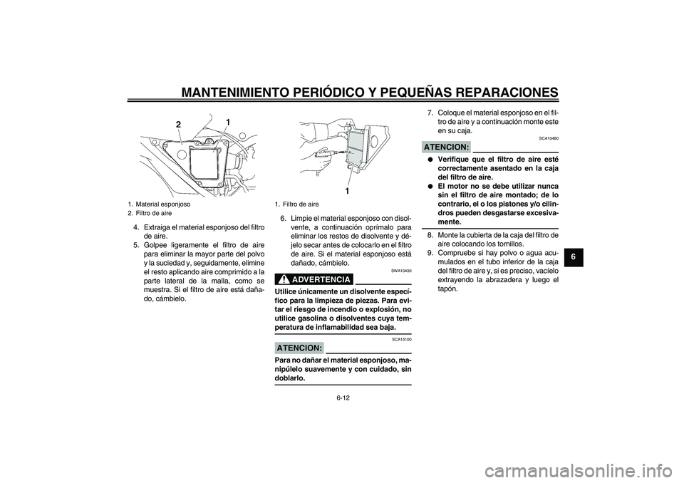 YAMAHA YBR125 2005  Manuale de Empleo (in Spanish) MANTENIMIENTO PERIÓDICO Y PEQUEÑAS REPARACIONES
6-12
6
4. Extraiga el material esponjoso del filtro
de aire.
5. Golpee ligeramente el filtro de aire
para eliminar la mayor parte del polvo
y la sucie