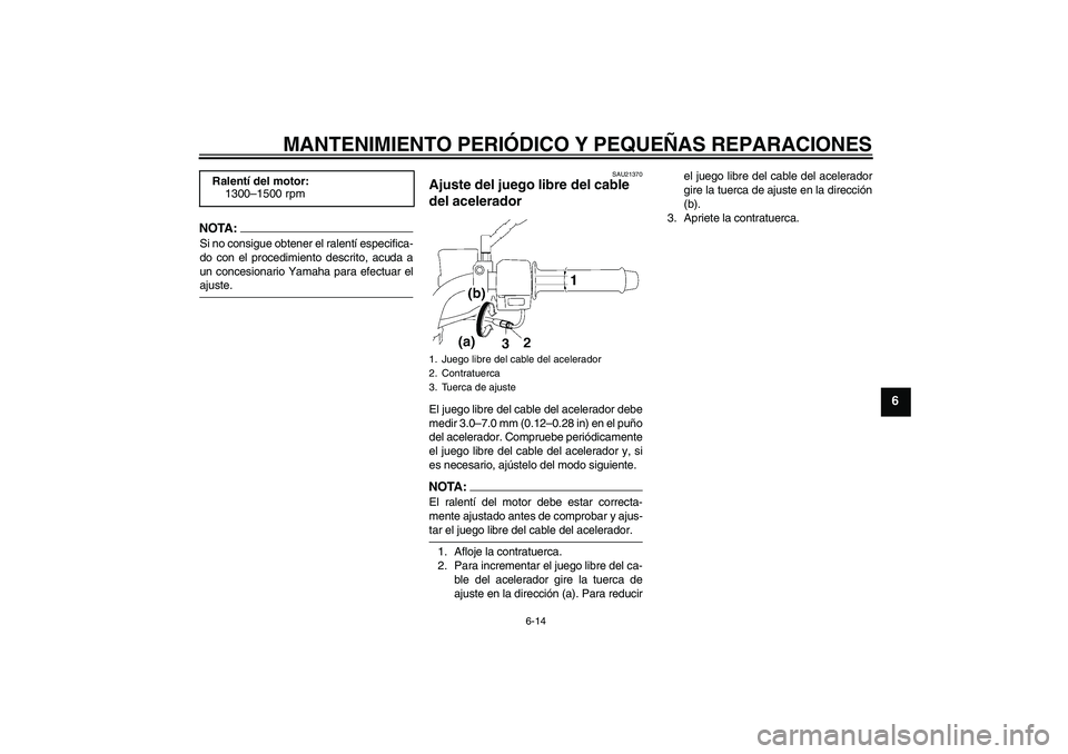 YAMAHA YBR125 2005  Manuale de Empleo (in Spanish) MANTENIMIENTO PERIÓDICO Y PEQUEÑAS REPARACIONES
6-14
6
NOTA:Si no consigue obtener el ralentí especifica-
do con el procedimiento descrito, acuda a
un concesionario Yamaha para efectuar elajuste.
S