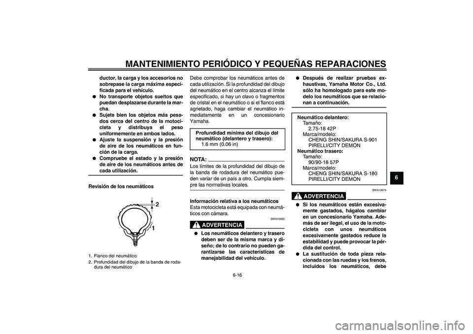 YAMAHA YBR125 2005  Manuale de Empleo (in Spanish) MANTENIMIENTO PERIÓDICO Y PEQUEÑAS REPARACIONES
6-16
6
ductor, la carga y los accesorios no
sobrepase la carga máxima especi-
ficada para el vehículo.

No transporte objetos sueltos que
puedan de