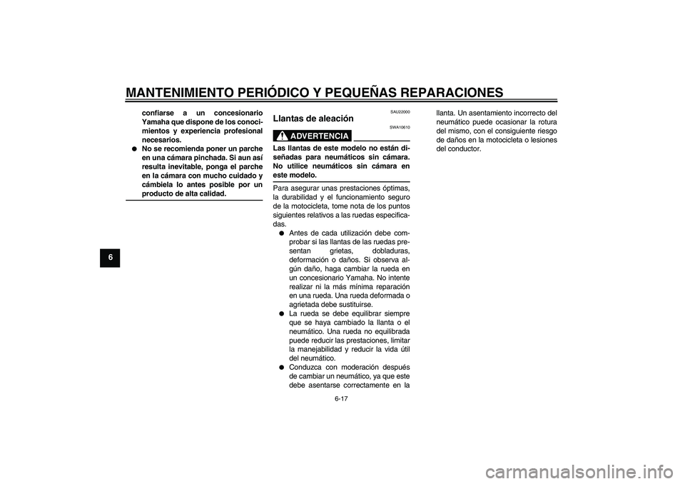 YAMAHA YBR125 2005  Manuale de Empleo (in Spanish) MANTENIMIENTO PERIÓDICO Y PEQUEÑAS REPARACIONES
6-17
6
confiarse a un concesionario
Yamaha que dispone de los conoci-
mientos y experiencia profesional
necesarios.

No se recomienda poner un parche