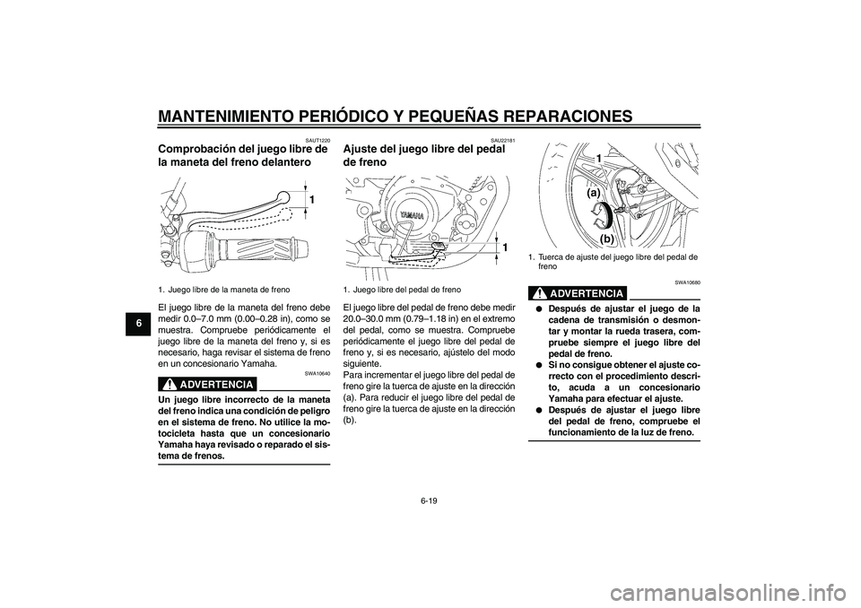 YAMAHA YBR125 2005  Manuale de Empleo (in Spanish) MANTENIMIENTO PERIÓDICO Y PEQUEÑAS REPARACIONES
6-19
6
SAUT1220
Comprobación del juego libre de 
la maneta del freno delantero El juego libre de la maneta del freno debe
medir 0.0–7.0 mm (0.00–