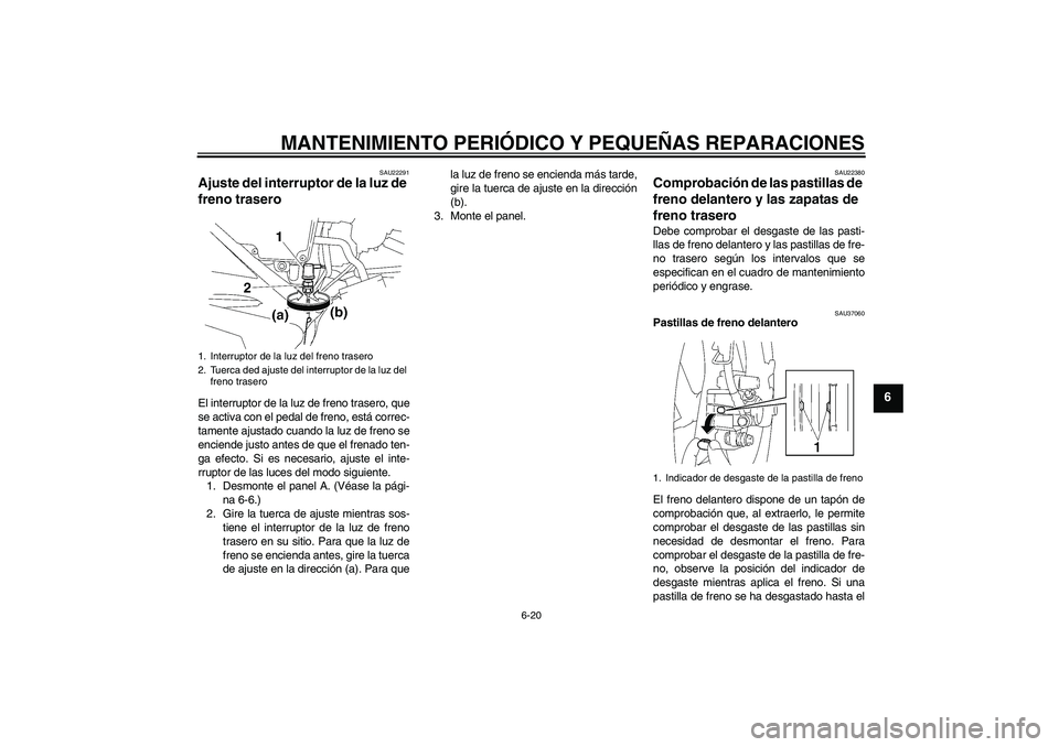 YAMAHA YBR125 2005  Manuale de Empleo (in Spanish) MANTENIMIENTO PERIÓDICO Y PEQUEÑAS REPARACIONES
6-20
6
SAU22291
Ajuste del interruptor de la luz de 
freno trasero El interruptor de la luz de freno trasero, que
se activa con el pedal de freno, est