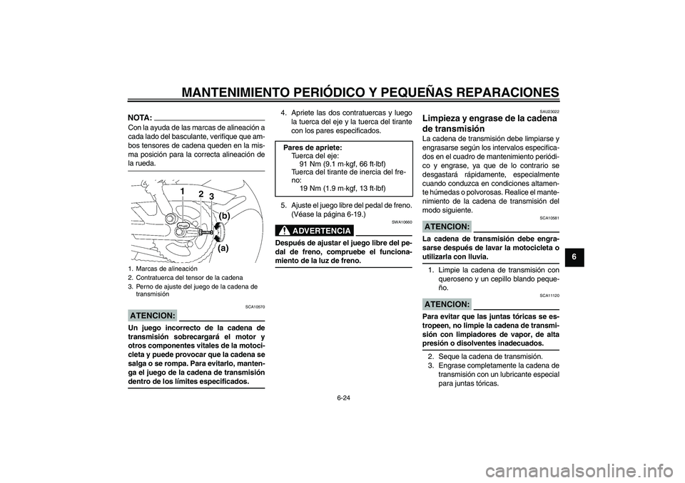 YAMAHA YBR125 2005  Manuale de Empleo (in Spanish) MANTENIMIENTO PERIÓDICO Y PEQUEÑAS REPARACIONES
6-24
6
NOTA:Con la ayuda de las marcas de alineación a
cada lado del basculante, verifique que am-
bos tensores de cadena queden en la mis-
ma posici