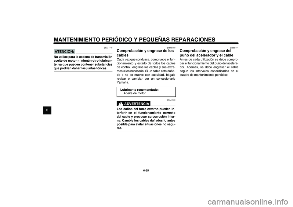 YAMAHA YBR125 2005  Manuale de Empleo (in Spanish) MANTENIMIENTO PERIÓDICO Y PEQUEÑAS REPARACIONES
6-25
6
ATENCION:
SCA11110
No utilice para la cadena de transmisión
aceite de motor ni ningún otro lubrican-
te, ya que pueden contener substanciasqu