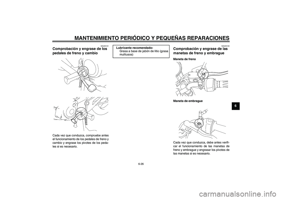 YAMAHA YBR125 2005  Manuale de Empleo (in Spanish) MANTENIMIENTO PERIÓDICO Y PEQUEÑAS REPARACIONES
6-26
6
SAU23131
Comprobación y engrase de los 
pedales de freno y cambio Cada vez que conduzca, compruebe antes
el funcionamiento de los pedales de f