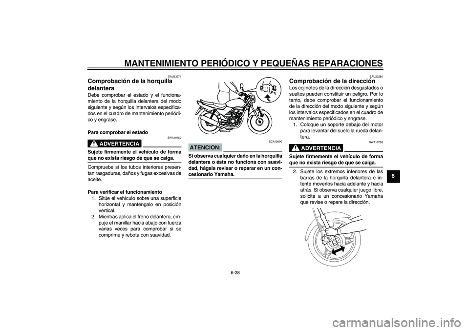 YAMAHA YBR125 2005  Manuale de Empleo (in Spanish) MANTENIMIENTO PERIÓDICO Y PEQUEÑAS REPARACIONES
6-28
6
SAU23271
Comprobación de la horquilla 
delantera Debe comprobar el estado y el funciona-
miento de la horquilla delantera del modo
siguiente y